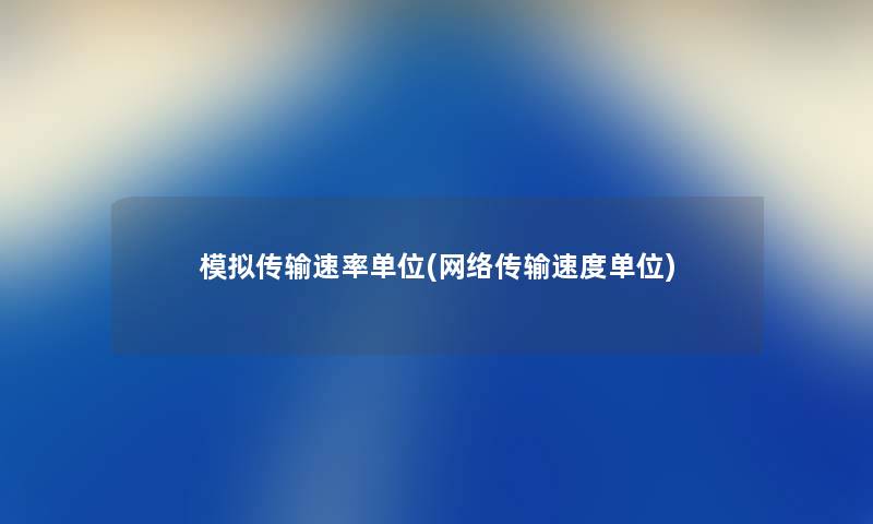 模拟传输速率单位(网络传输速度单位)