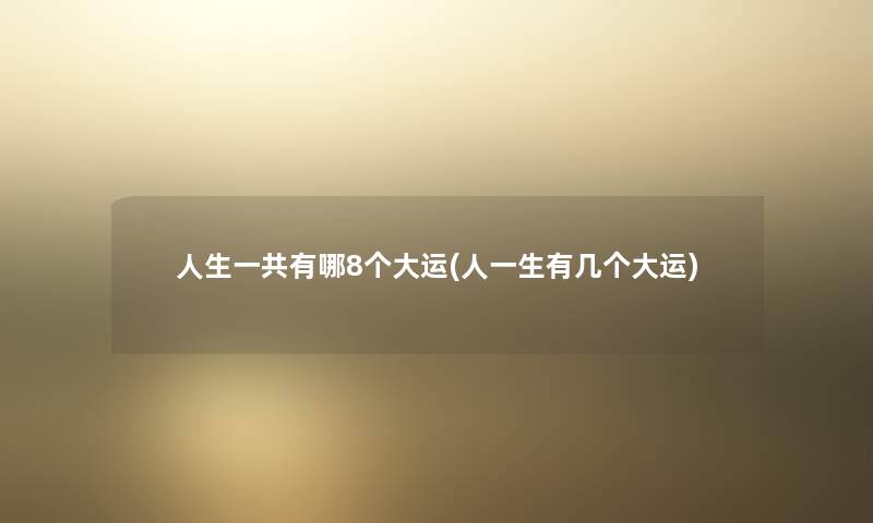 人生一共有哪8个大运(人一生有几个大运)