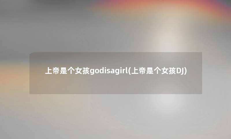 上帝是个女孩godisagirl(上帝是个女孩DJ)