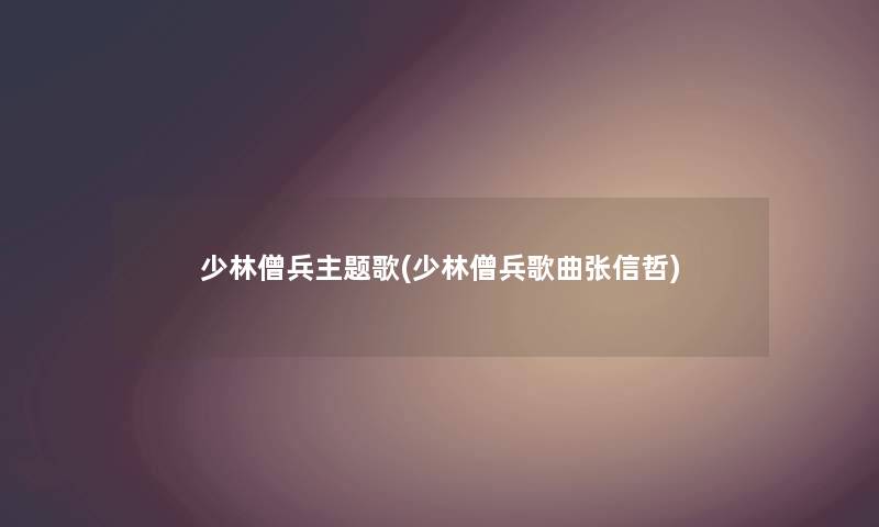 少林僧兵主题歌(少林僧兵歌曲张信哲)