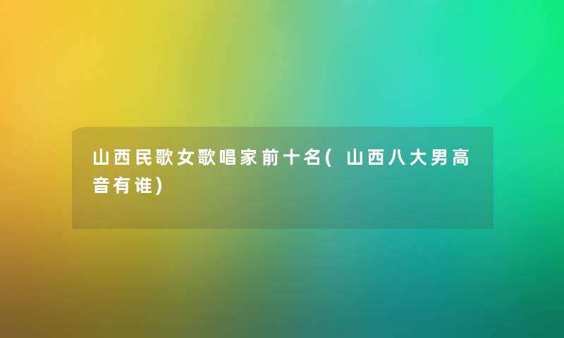 山西民歌女歌唱家前十名(山西八大男高音有谁)