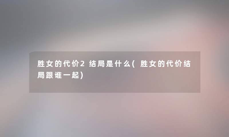 胜女的代价2结局是什么(胜女的代价结局跟谁一起)