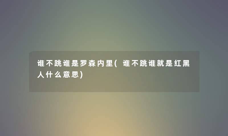 谁不跳谁是罗森内里(谁不跳谁就是红黑人什么意思)