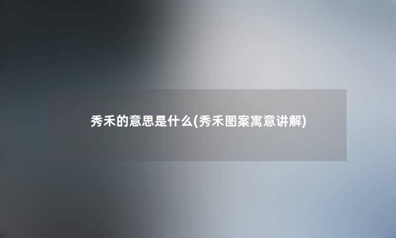 秀禾的意思是什么(秀禾图案寓意讲解)