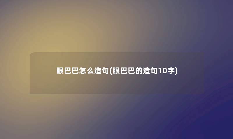 眼巴巴怎么造句(眼巴巴的造句10字)