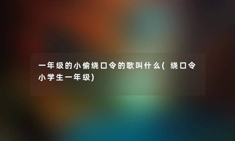 一年级的小偷绕口令的歌叫什么(绕口令小学生一年级)