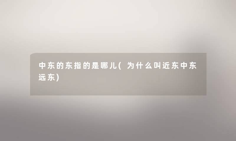 中东的东指的是哪儿(为什么叫近东中东远东)