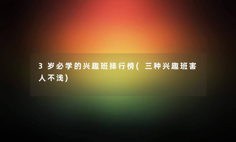 3岁必学的兴趣班整理榜(三种兴趣班害人不浅)