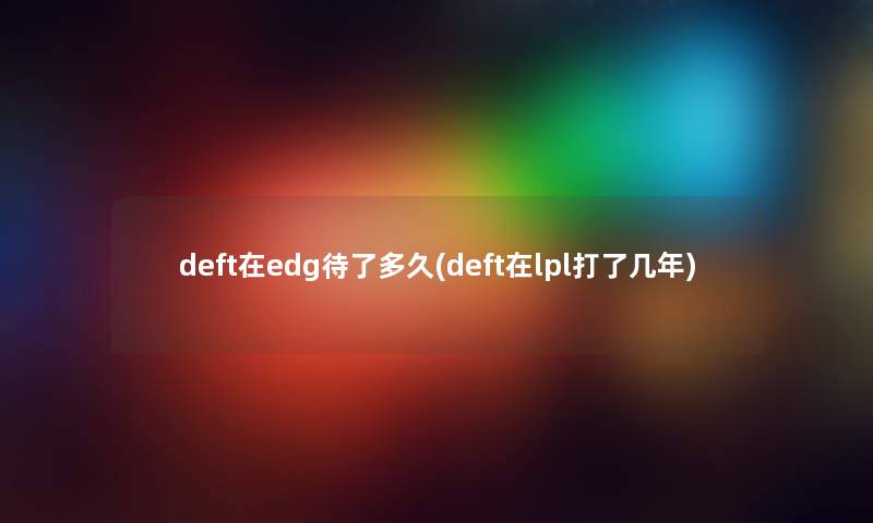 deft在edg待了多久(deft在lpl打了几年)