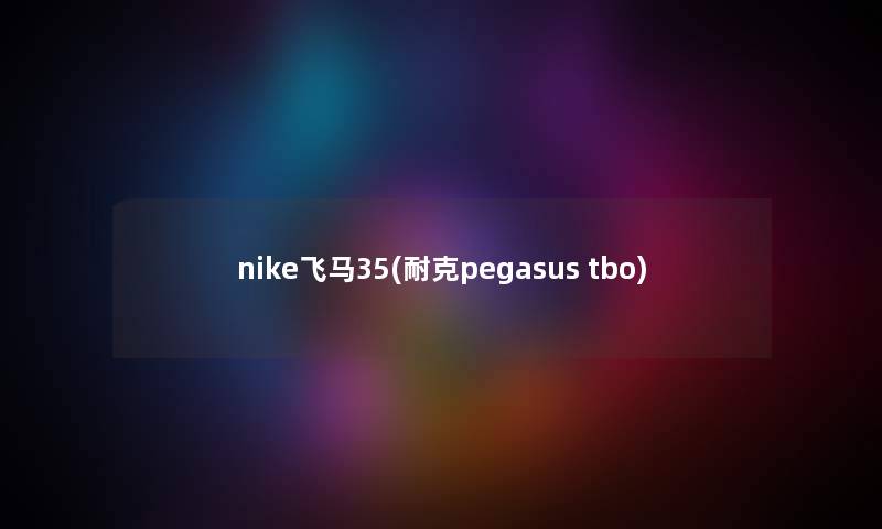 nike飞马35(耐克pegasus tbo)