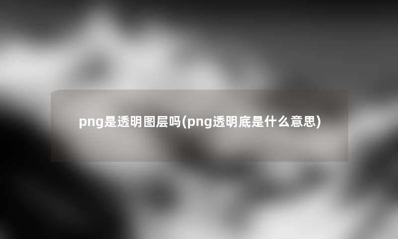 png是透明图层吗(png透明底是什么意思)