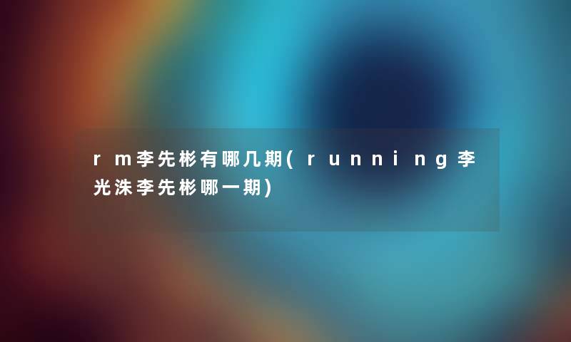 rm李先彬有哪几期(running李光洙李先彬哪一期)