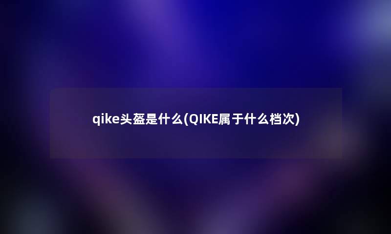 qike头盔是什么(QIKE属于什么档次)