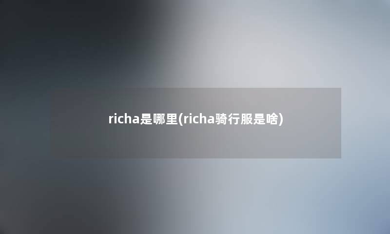 richa是哪里(richa骑行服是啥)