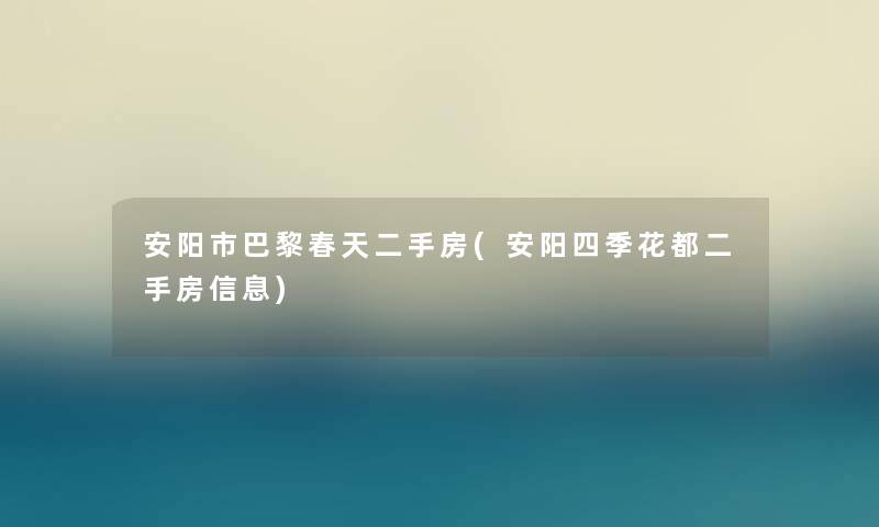 安阳市巴黎春天二手房(安阳四季花都二手房信息)