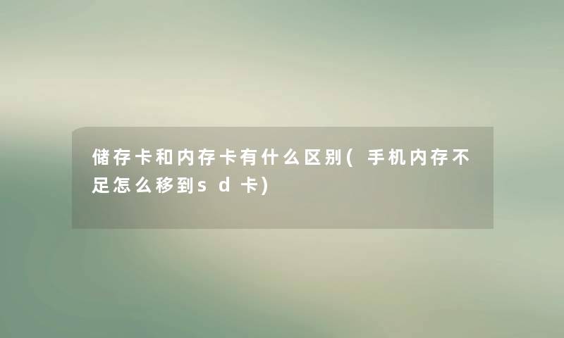 储存卡和内存卡有什么区别(手机内存不足怎么移到sd卡)