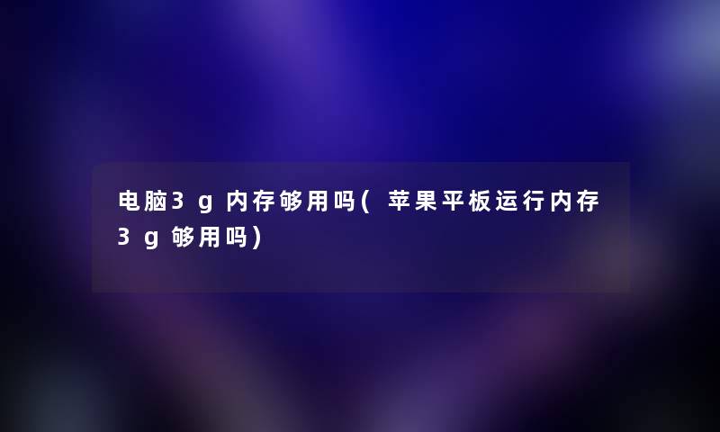 电脑3g内存够用吗(苹果平板运行内存3g够用吗)