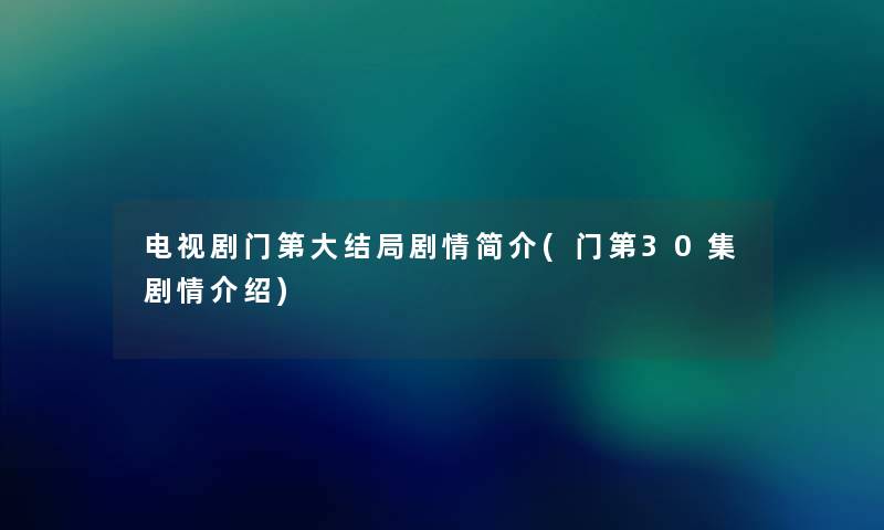 电视剧门第大结局剧情简介(门第30集剧情介绍)