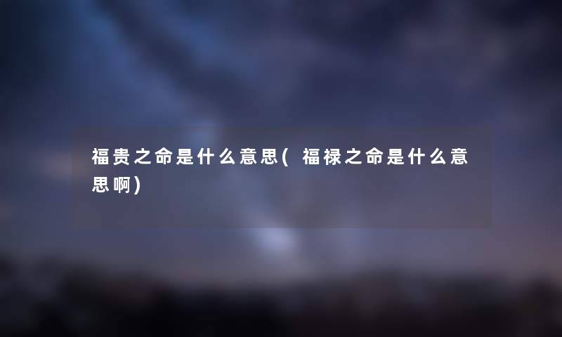 福贵之命是什么意思(福禄之命是什么意思啊)