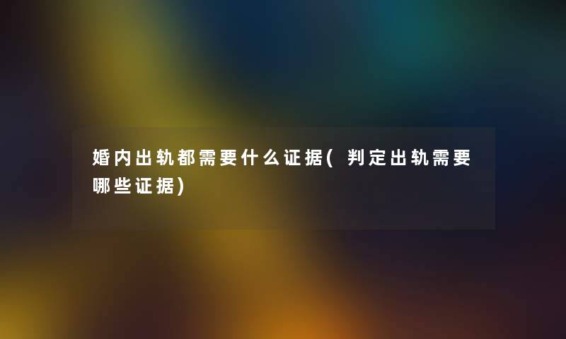 婚内出轨都需要什么证据(判定出轨需要哪些证据)