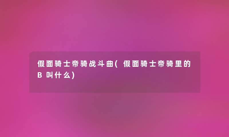 假面骑士帝骑战斗曲(假面骑士帝骑里的B叫什么)