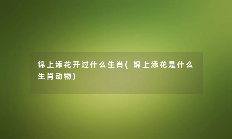 锦上添花开过什么生肖(锦上添花是什么生肖动物)