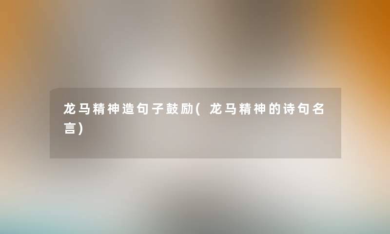 龙马精神造句子鼓励(龙马精神的诗句名言)