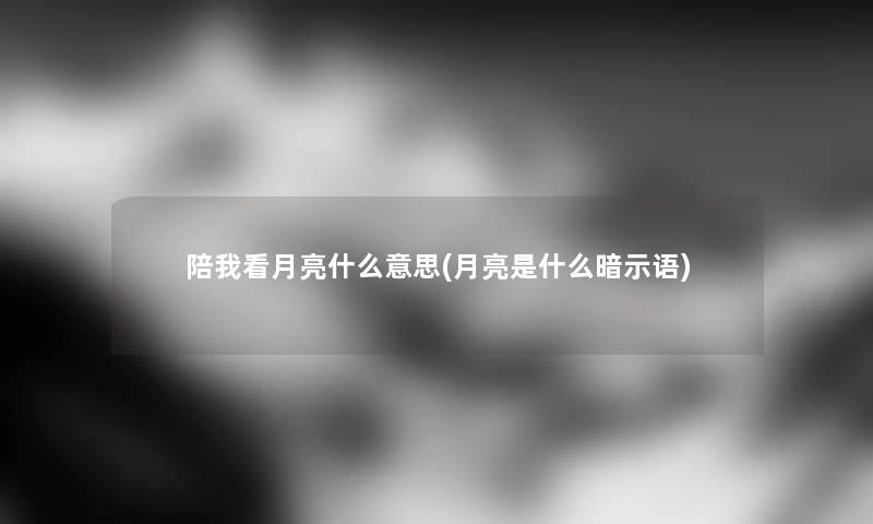 陪我看月亮什么意思(月亮是什么暗示语)