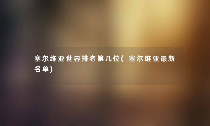 塞尔维亚世界推荐第几位(塞尔维亚新名单)