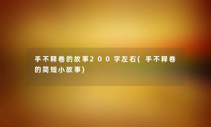 手不释卷的故事200字左右(手不释卷的简短分享)