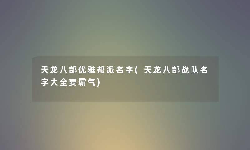 天龙八部优雅帮派名字(天龙八部战队名字大全要霸气)