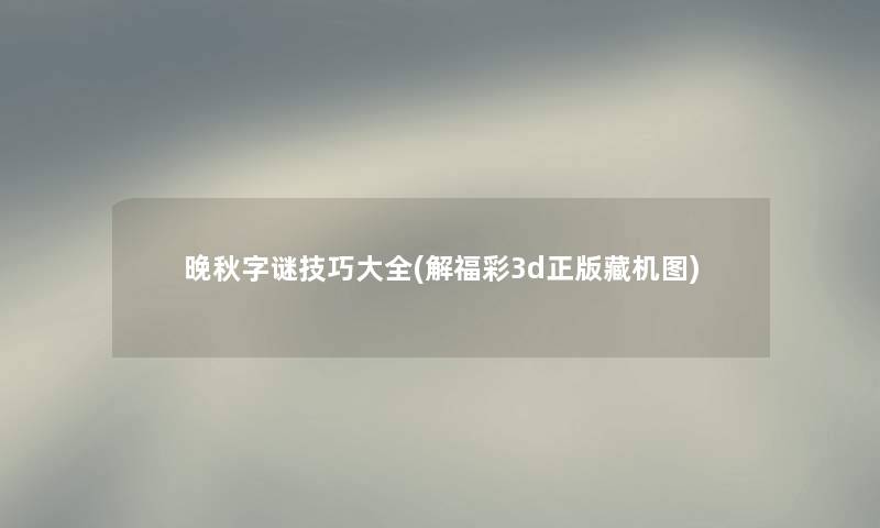 晚秋字谜技巧大全(解福彩3d正版藏机图)