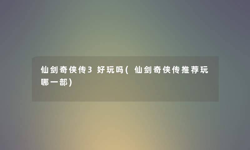 仙剑奇侠传3好玩吗(仙剑奇侠传推荐玩哪一部)