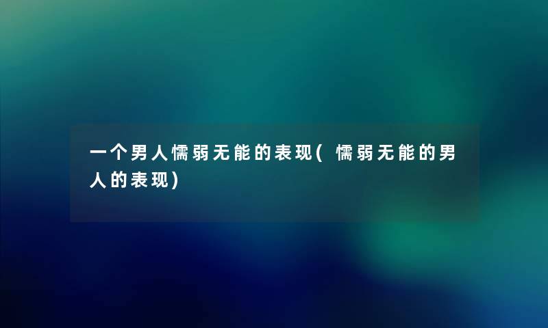 一个男人懦弱无能的表现(懦弱无能的男人的表现) 一个男人懦弱无能的表现(懦弱无能的男人的表现)