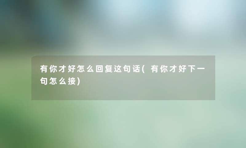 有你才好怎么回复这句话(有你才好下一句怎么接)