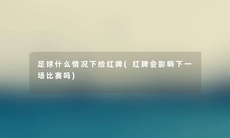 足球什么情况下给红牌(红牌会影响下一场比赛吗)