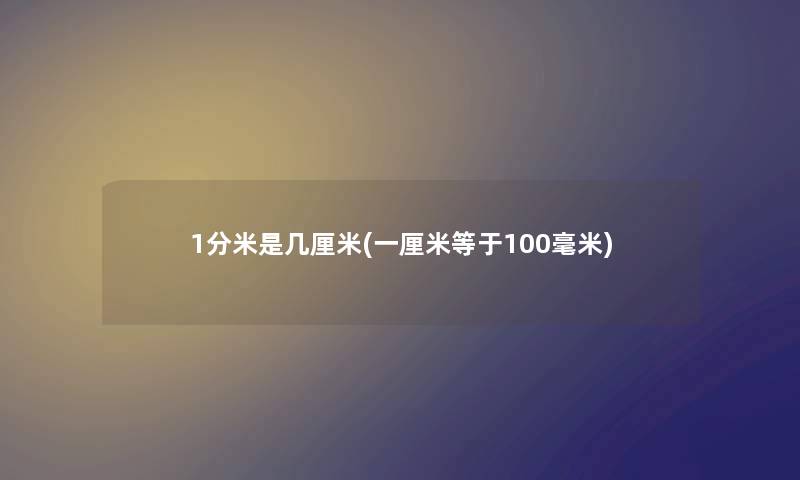 1分米是几厘米(一厘米等于100毫米)