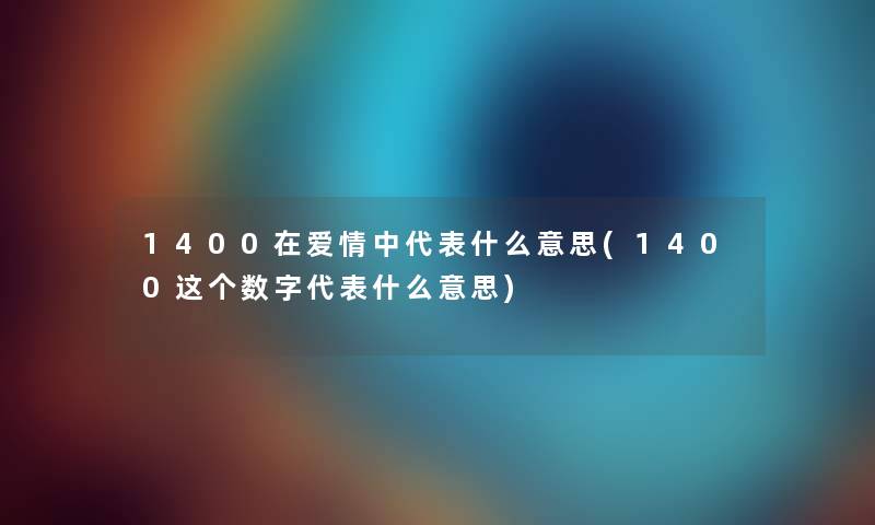 1400在爱情中代表什么意思(1400这个数字代表什么意思)