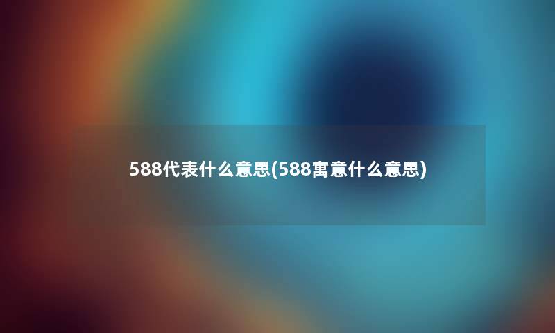 588代表什么意思(588寓意什么意思)