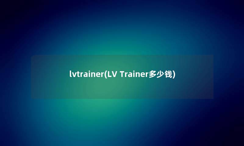 lvtrainer(LV Trainer多少钱)