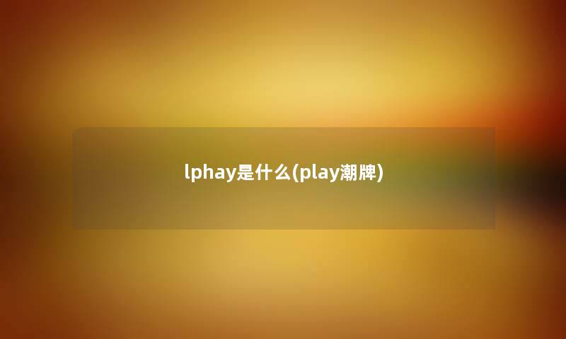 lphay是什么(play潮牌)