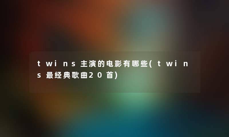 twins主演的电影有哪些(twins经典歌曲20首)