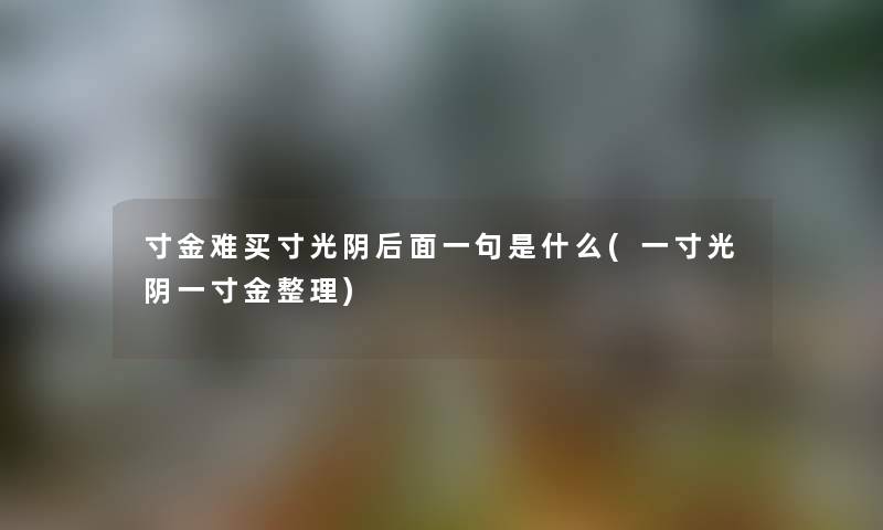 寸金难买寸光阴后面一句是什么(一寸光阴一寸金整理)