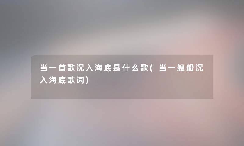 当一首歌沉入海底是什么歌(当一艘船沉入海底歌词)