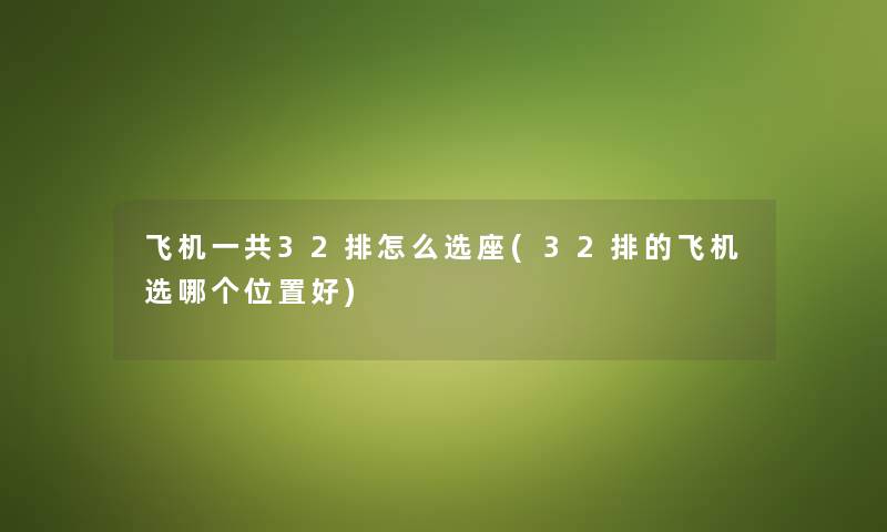 飞机一共32排怎么选座(32排的飞机选哪个位置好)