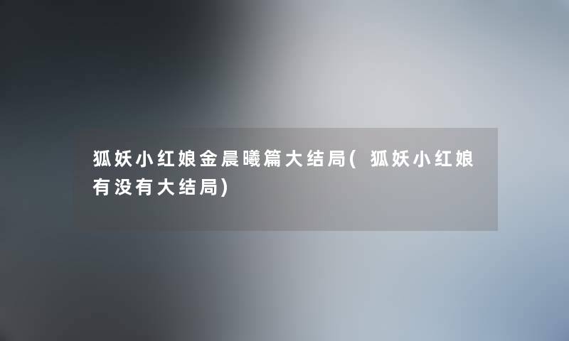 狐妖小红娘金晨曦篇大结局(狐妖小红娘有没有大结局)