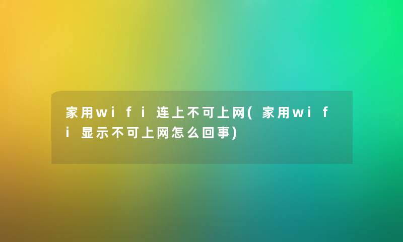 家用wifi连上不可上网(家用wifi显示不可上网怎么回事)