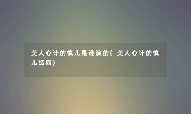 美人心计的慎儿是谁演的(美人心计的慎儿结局)