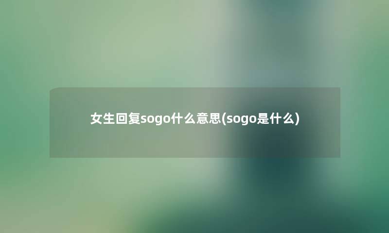 女生回复sogo什么意思(sogo是什么)