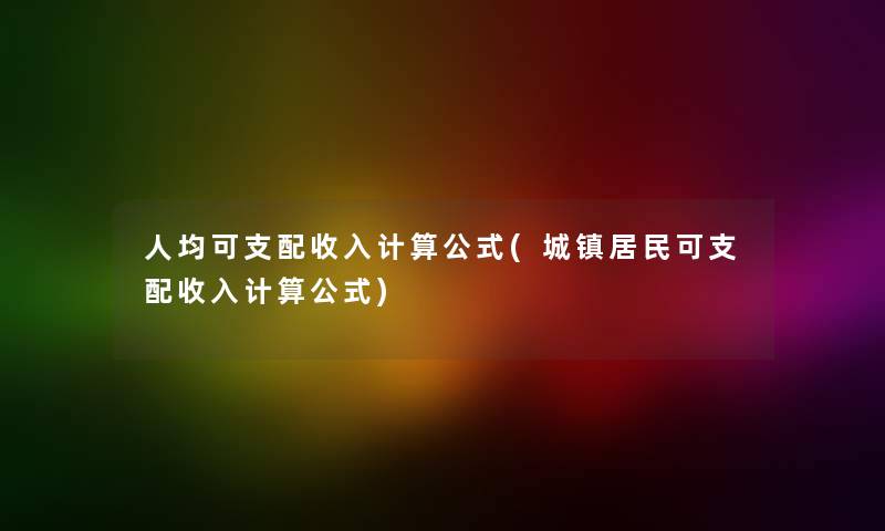 人均可支配收入计算公式(城镇居民可支配收入计算公式)